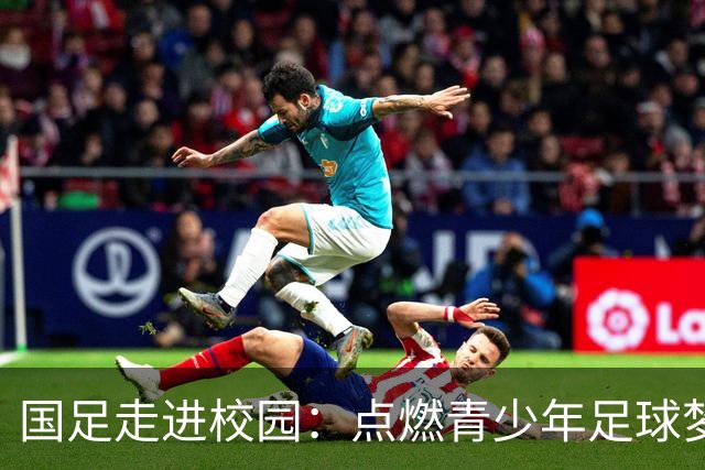 国足走进校园：点燃青少年足球梦的公益行动