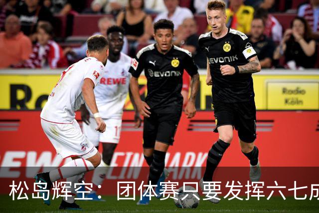 松岛辉空：团体赛只要发挥六七成实力 就能和中国乒乓球队抗衡